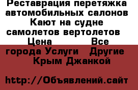 Реставрация,перетяжка автомобильных салонов.Кают на судне,самолетов,вертолетов  › Цена ­ 2 000 - Все города Услуги » Другие   . Крым,Джанкой